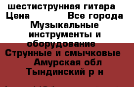 шестиструнная гитара › Цена ­ 4 000 - Все города Музыкальные инструменты и оборудование » Струнные и смычковые   . Амурская обл.,Тындинский р-н